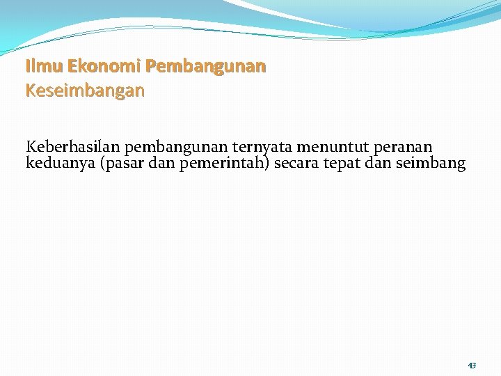 Ilmu Ekonomi Pembangunan Keseimbangan Keberhasilan pembangunan ternyata menuntut peranan keduanya (pasar dan pemerintah) secara