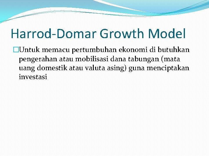 Harrod-Domar Growth Model �Untuk memacu pertumbuhan ekonomi di butuhkan pengerahan atau mobilisasi dana tabungan
