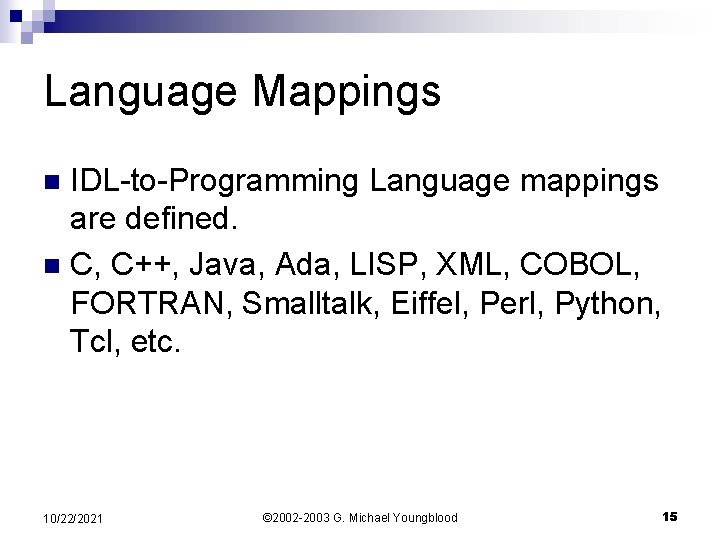 Language Mappings IDL-to-Programming Language mappings are defined. n C, C++, Java, Ada, LISP, XML,