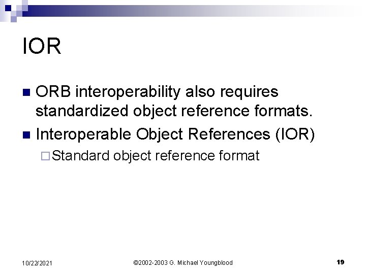 IOR ORB interoperability also requires standardized object reference formats. n Interoperable Object References (IOR)