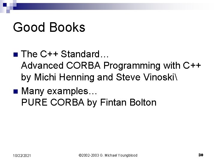 Good Books The C++ Standard… Advanced CORBA Programming with C++ by Michi Henning and