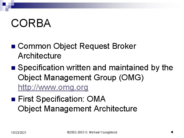 CORBA Common Object Request Broker Architecture n Specification written and maintained by the Object