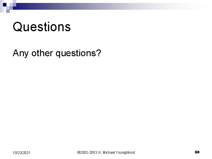 Questions Any other questions? 10/22/2021 © 2002 -2003 G. Michael Youngblood 50 