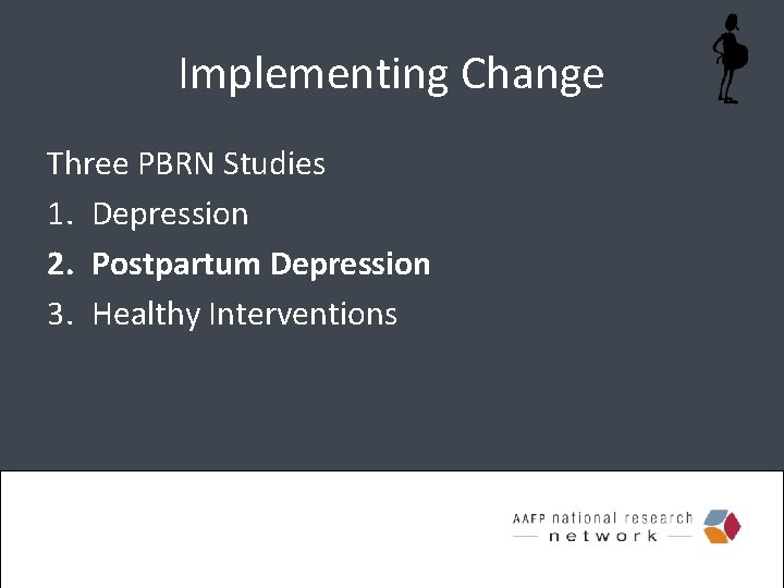 Implementing Change Three PBRN Studies 1. Depression 2. Postpartum Depression 3. Healthy Interventions 
