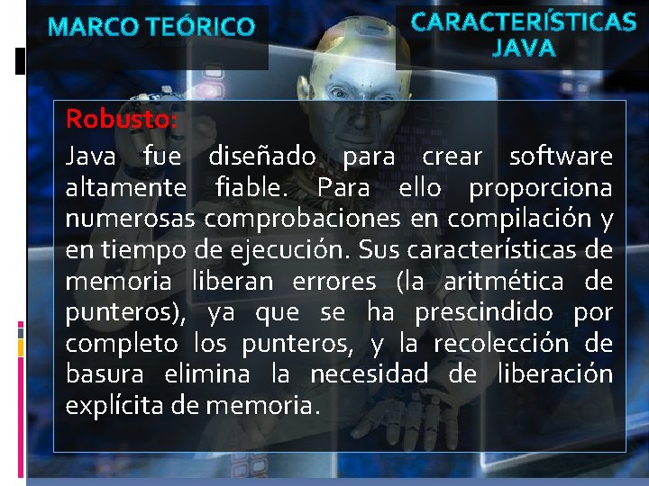 Robusto: Java fue diseñado para crear software altamente fiable. Para ello proporciona numerosas comprobaciones