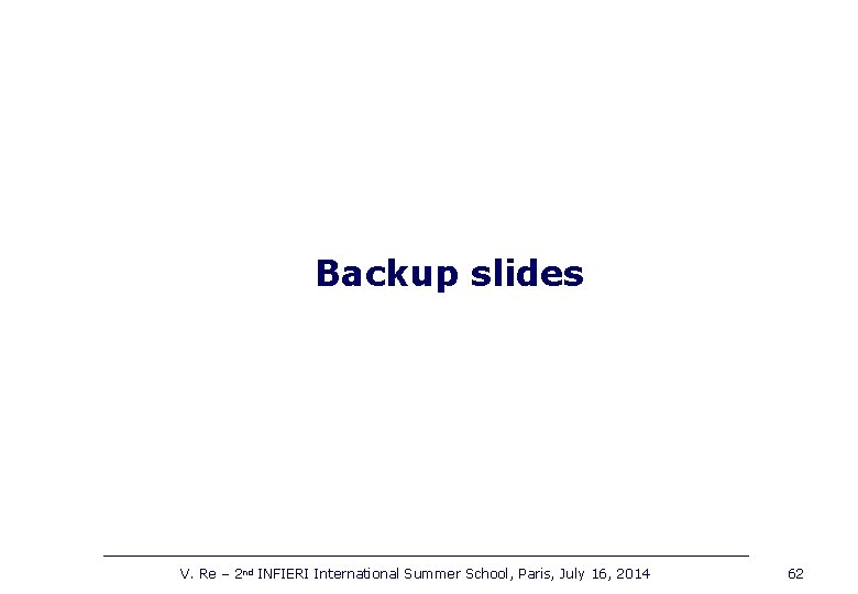 Backup slides V. Re – 2 nd INFIERI International Summer School, Paris, July 16,