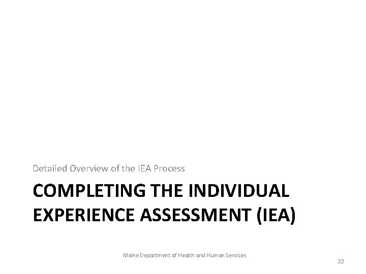 Detailed Overview of the IEA Process COMPLETING THE INDIVIDUAL EXPERIENCE ASSESSMENT (IEA) Maine Department