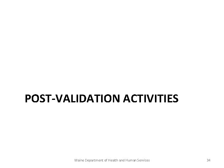 POST-VALIDATION ACTIVITIES Maine Department of Health and Human Services 34 