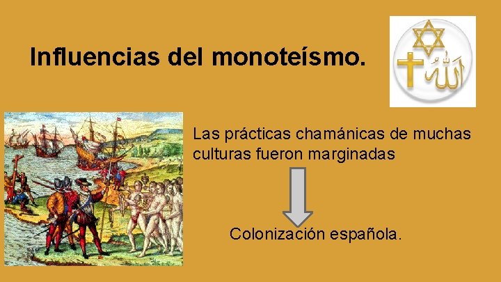 Influencias del monoteísmo. Las prácticas chamánicas de muchas culturas fueron marginadas Colonización española. 