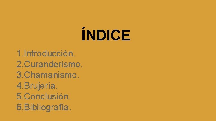 ÍNDICE 1. Introducción. 2. Curanderismo. 3. Chamanismo. 4. Brujería. 5. Conclusión. 6. Bibliografía. 