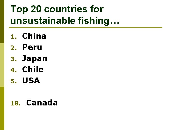 Top 20 countries for unsustainable fishing… 1. 2. 3. 4. 5. 18. China Peru