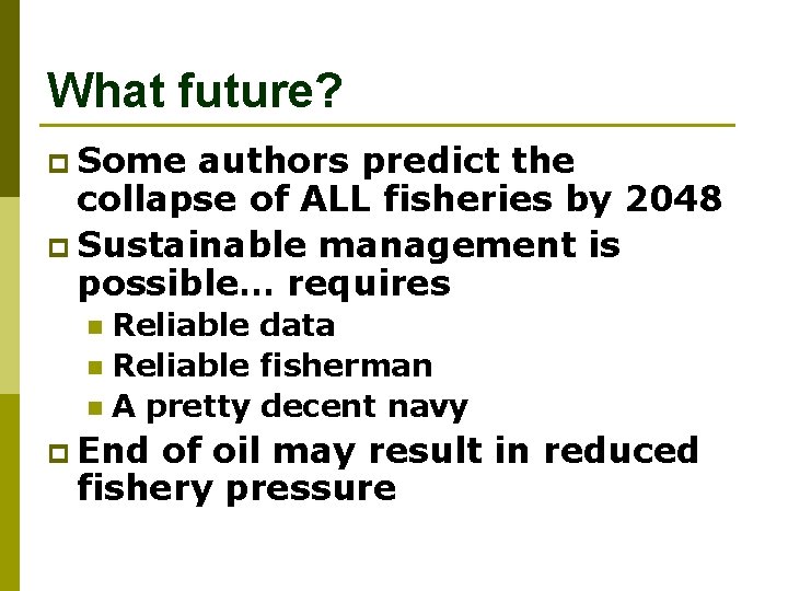 What future? p Some authors predict the collapse of ALL fisheries by 2048 p