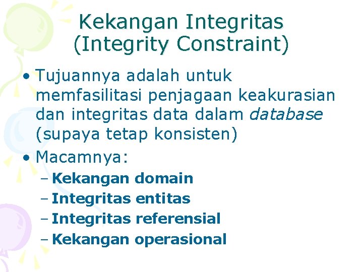Kekangan Integritas (Integrity Constraint) • Tujuannya adalah untuk memfasilitasi penjagaan keakurasian dan integritas data