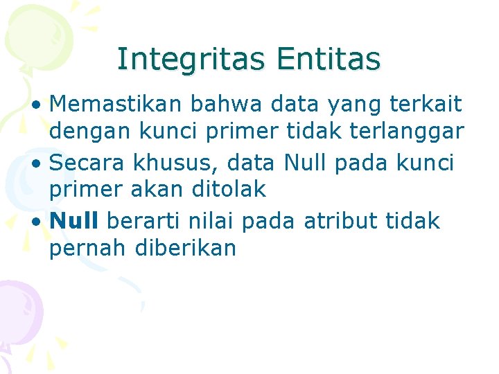 Integritas Entitas • Memastikan bahwa data yang terkait dengan kunci primer tidak terlanggar •