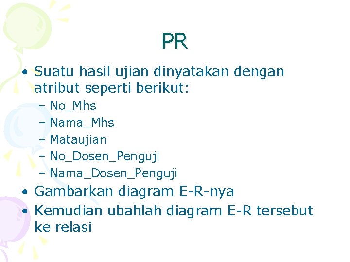 PR • Suatu hasil ujian dinyatakan dengan atribut seperti berikut: – No_Mhs – Nama_Mhs