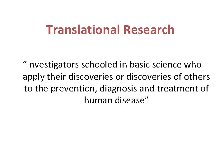 Translational Research “Investigators schooled in basic science who apply their discoveries of others to