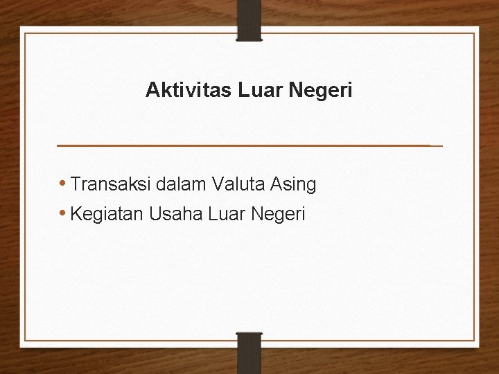 Aktivitas Luar Negeri • Transaksi dalam Valuta Asing • Kegiatan Usaha Luar Negeri 