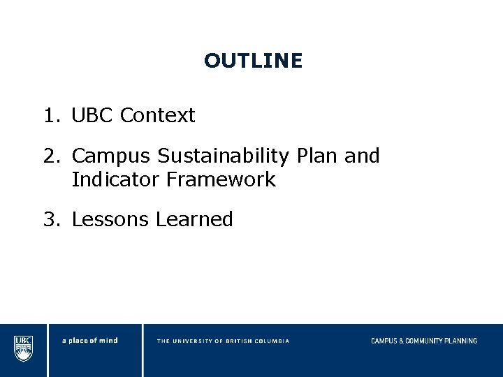 OUTLINE 1. UBC Context 2. Campus Sustainability Plan and Indicator Framework 3. Lessons Learned