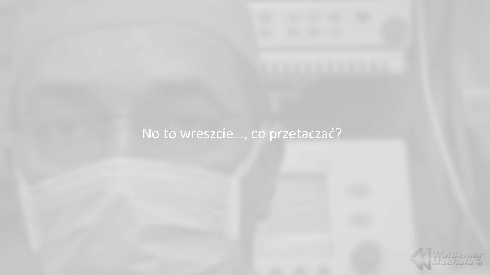 No to wreszcie…, co przetaczać? 