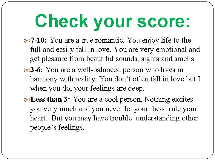 Check your score: 7 -10: You are a true romantic. You enjoy life to