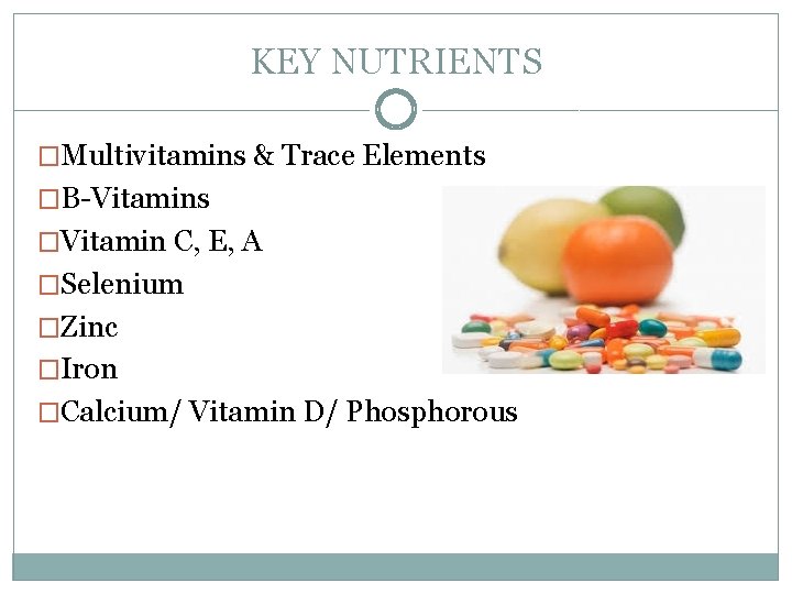 KEY NUTRIENTS �Multivitamins & Trace Elements �B-Vitamins �Vitamin C, E, A �Selenium �Zinc �Iron