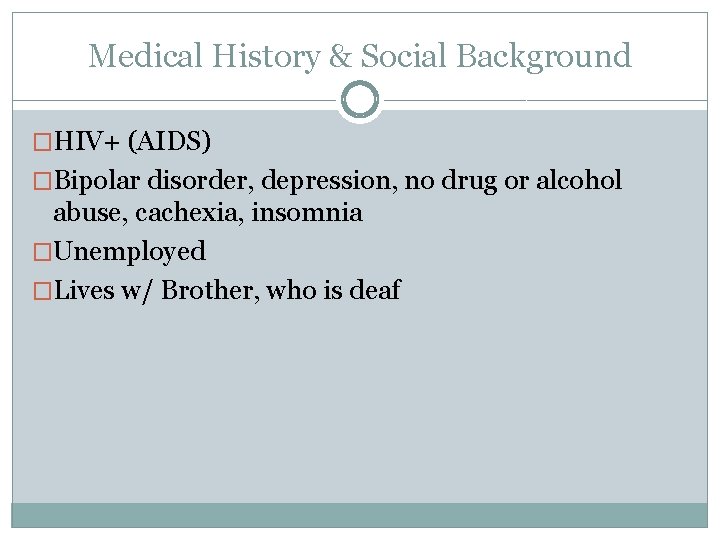Medical History & Social Background �HIV+ (AIDS) �Bipolar disorder, depression, no drug or alcohol
