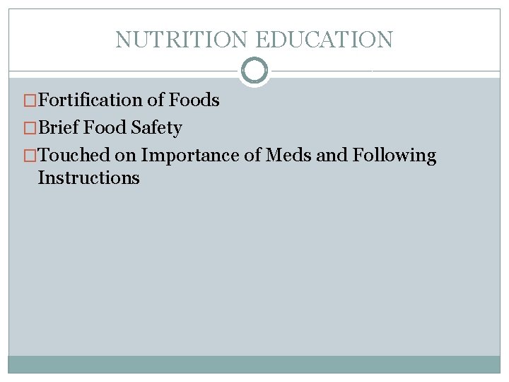 NUTRITION EDUCATION �Fortification of Foods �Brief Food Safety �Touched on Importance of Meds and