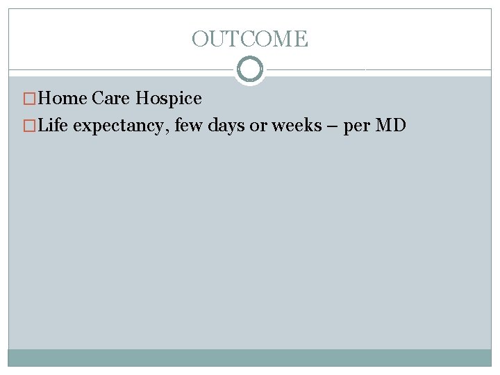 OUTCOME �Home Care Hospice �Life expectancy, few days or weeks – per MD 