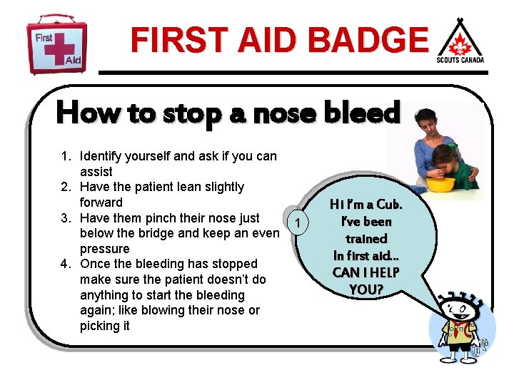 FIRST AID BADGE How to stop a nose bleed 1. Identify yourself and ask