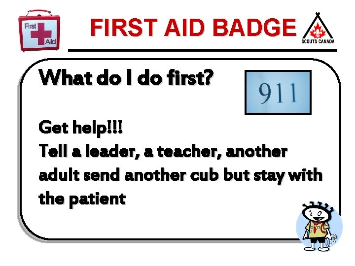 FIRST AID BADGE What do I do first? Get help!!! Tell a leader, a