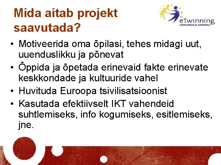 Mida aitab projekt saavutada? • Motiveerida oma õpilasi, tehes midagi uut, uuenduslikku ja põnevat