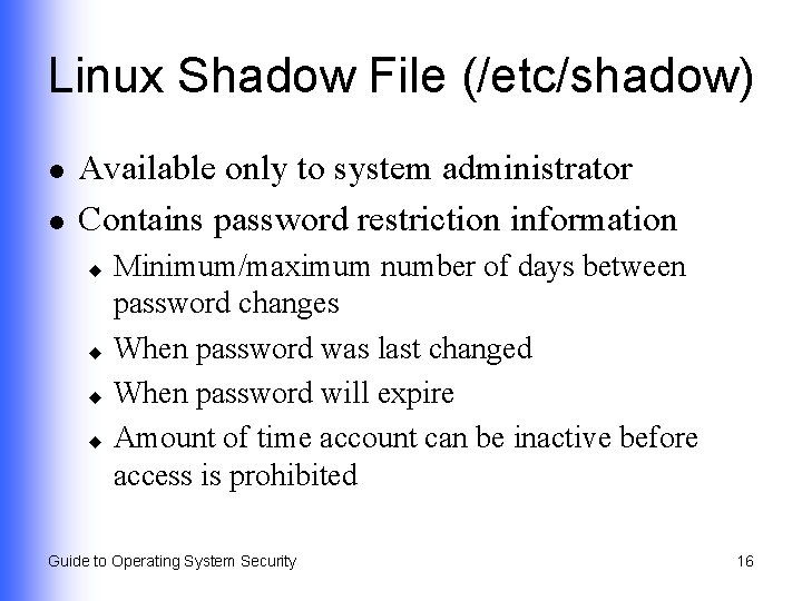 Linux Shadow File (/etc/shadow) l l Available only to system administrator Contains password restriction
