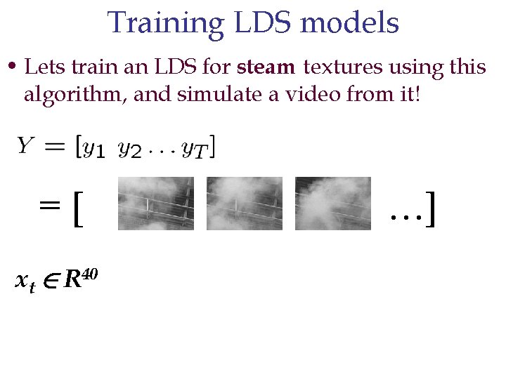 Training LDS models • Lets train an LDS for steam textures using this algorithm,