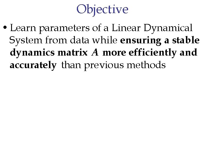 Objective • Learn parameters of a Linear Dynamical System from data while ensuring a