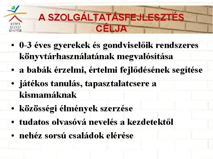 A SZOLGÁLTATÁSFEJLESZTÉS CÉLJA • 0 -3 éves gyerekek és gondviselőik rendszeres könyvtárhasználatának megvalósítása •