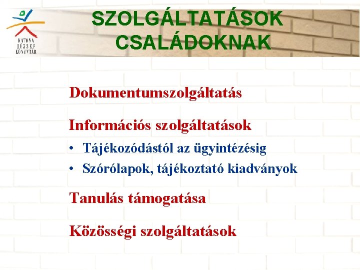 SZOLGÁLTATÁSOK CSALÁDOKNAK Dokumentumszolgáltatás Információs szolgáltatások • Tájékozódástól az ügyintézésig • Szórólapok, tájékoztató kiadványok Tanulás