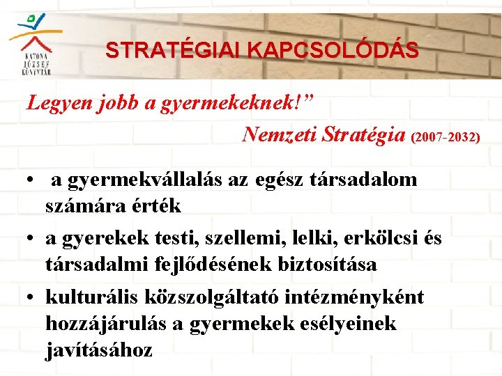 STRATÉGIAI KAPCSOLÓDÁS Legyen jobb a gyermekeknek!” Nemzeti Stratégia (2007 -2032) • a gyermekvállalás az