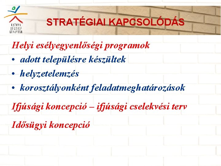 STRATÉGIAI KAPCSOLÓDÁS Helyi esélyegyenlőségi programok • adott településre készültek • helyzetelemzés • korosztályonként feladatmeghatározások