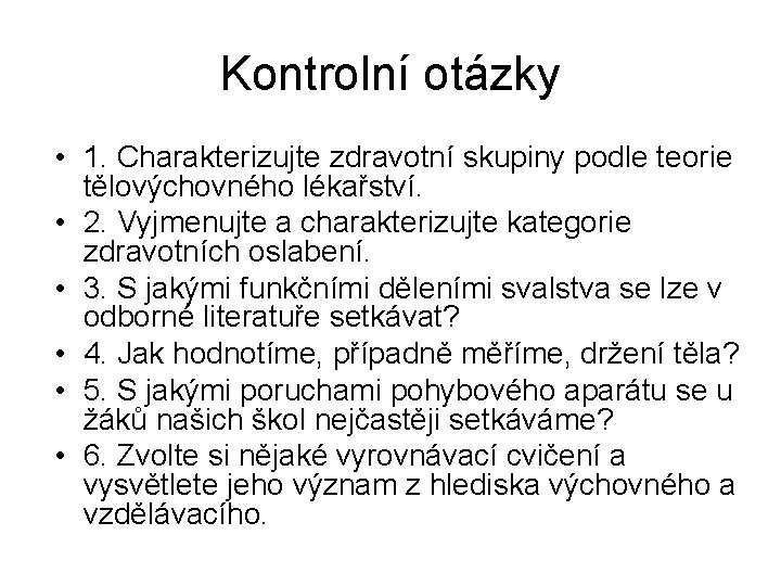 Kontrolní otázky • 1. Charakterizujte zdravotní skupiny podle teorie tělovýchovného lékařství. • 2. Vyjmenujte