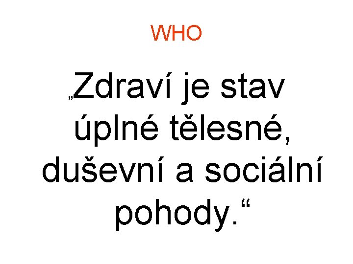 WHO Zdraví je stav úplné tělesné, duševní a sociální pohody. “ „ 