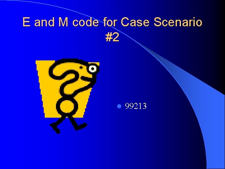 E and M code for Case Scenario #2 l 99213 