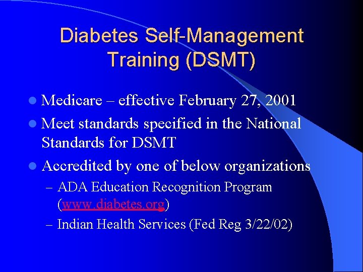 Diabetes Self-Management Training (DSMT) l Medicare – effective February 27, 2001 l Meet standards