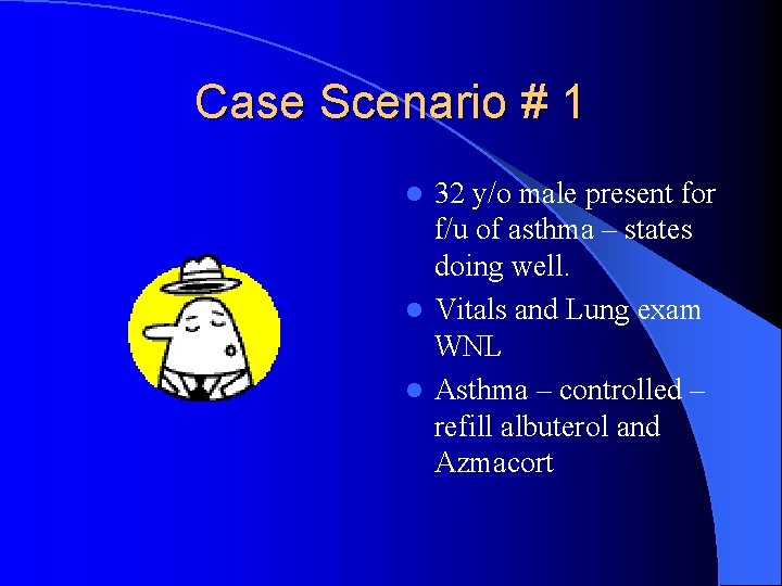 Case Scenario # 1 32 y/o male present for f/u of asthma – states