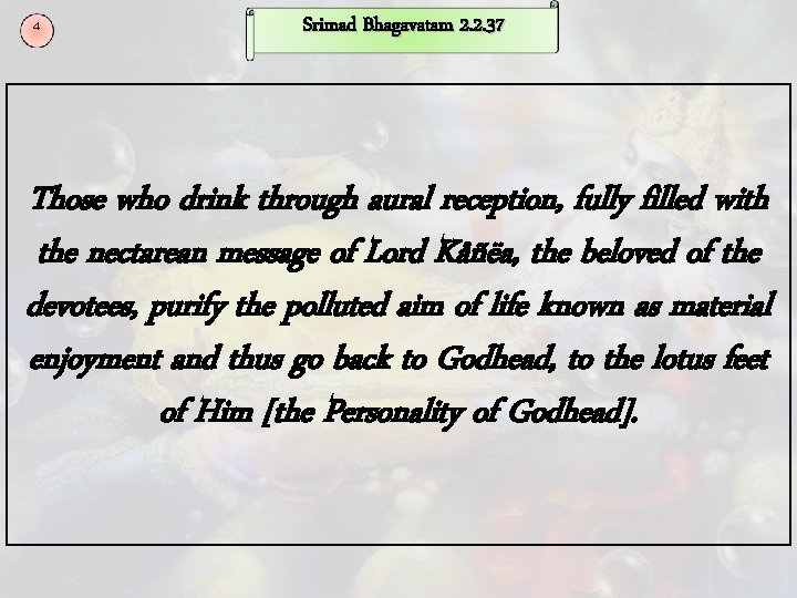 4 Srimad Bhagavatam 2. 2. 37 Those who drink through aural reception, fully filled