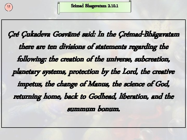 13 Srimad Bhagavatam 2. 10. 1 Çré Çukadeva Gosvämé said: In the Çrémad-Bhägavatam there
