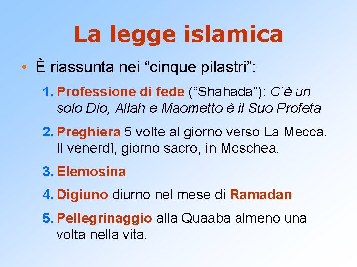 La legge islamica • È riassunta nei “cinque pilastri”: 1. Professione di fede (“Shahada”):