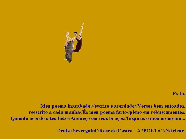 És tu, Meu poema inacabado, //escrito e acordado//Versos bem entoados, reescrito a cada manhã//És