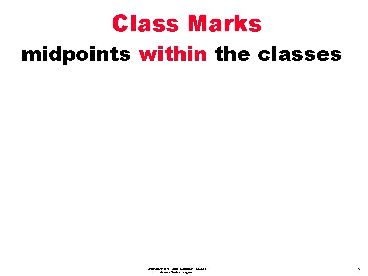 Class Marks midpoints within the classes Copyright © 1998, Triola, Elementary Statistics Addison Wesley
