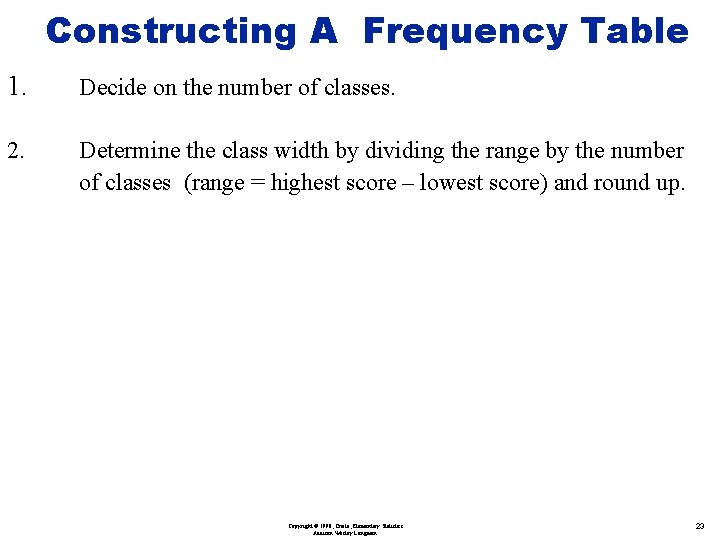 Constructing A Frequency Table 1. Decide on the number of classes. 2. Determine the