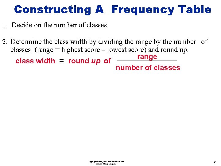 Constructing A Frequency Table 1. Decide on the number of classes. 2. Determine the